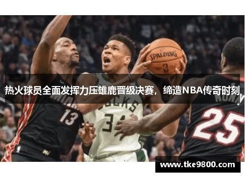 热火球员全面发挥力压雄鹿晋级决赛，缔造NBA传奇时刻